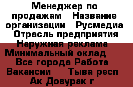 Менеджер по продажам › Название организации ­ Русмедиа › Отрасль предприятия ­ Наружная реклама › Минимальный оклад ­ 1 - Все города Работа » Вакансии   . Тыва респ.,Ак-Довурак г.